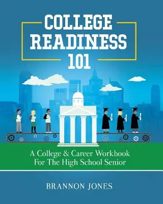 College Readiness 101: Ein College & Career Workbook für den High School Senior - College Readiness 101: A College & Career Workbook for the High School Senior