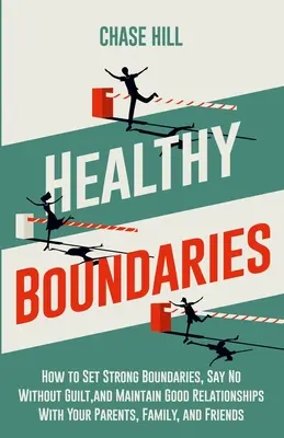 Gesunde Grenzen: Wie Sie starke Grenzen setzen, ohne Schuldgefühle Nein sagen und gute Beziehungen zu Ihren Eltern, Ihrer Familie und Ihren Freunden aufrechterhalten - Healthy Boundaries: How to Set Strong Boundaries, Say No Without Guilt, and Maintain Good Relationships With Your Parents, Family, and Fri