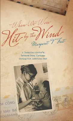 When We Were Hit By the Wind: Briefe eines kanadischen Arztes aus Vietnam während des amerikanischen Krieges - When We Were Hit By the Wind: A Canadian doctor's letters from Vietnam during the American war
