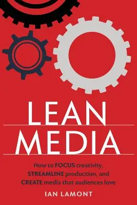 Schlanke Medien: Wie man Kreativität bündelt, die Produktion rationalisiert und Medien erstellt, die das Publikum liebt - Lean Media: How to focus creativity, streamline production, and create media that audiences love