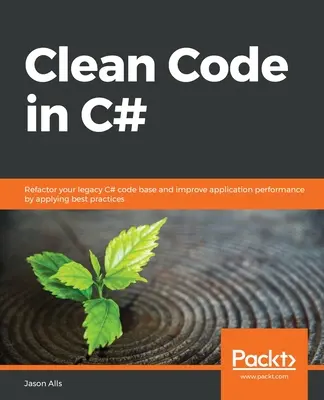 Sauberer Code in C#: Refaktorieren Sie Ihre alte C#-Codebasis und verbessern Sie die Anwendungsleistung durch die Anwendung von Best Practices - Clean Code in C#: Refactor your legacy C# code base and improve application performance by applying best practices