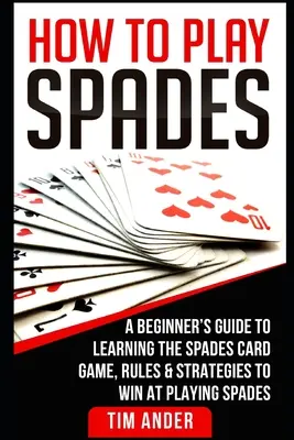 Wie man Pik spielt: Ein Leitfaden für Anfänger zum Erlernen des Pik-Kartenspiels, Regeln und Strategien, um beim Pik-Spiel zu gewinnen - How To Play Spades: A Beginner's Guide to Learning the Spades Card Game, Rules, & Strategies to Win at Playing Spades