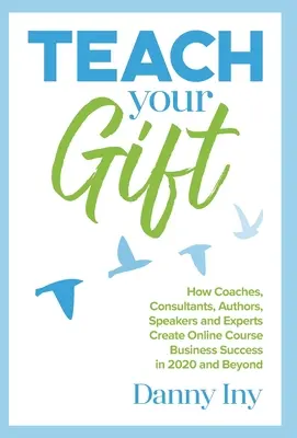 Teach Your Gift: Wie Coaches, Berater, Autoren, Redner und Experten mit Online-Kursen im Jahr 2020 und darüber hinaus erfolgreich werden - Teach Your Gift: How Coaches, Consultants, Authors, Speakers, and Experts Create Online Course Business Success in 2020 and Beyond