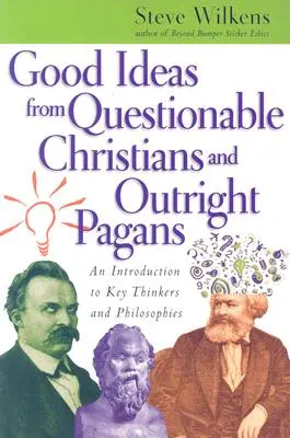 Gute Ideen von fragwürdigen Christen und ausgesprochenen Heiden: Eine Einführung in die wichtigsten Denker und Philosophien - Good Ideas from Questionable Christians and Outright Pagans: An Introduction to Key Thinkers and Philosophies