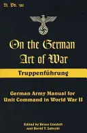 Zur deutschen Kriegskunst: Truppenfuhrung: Handbuch der deutschen Armee für die Truppenführung im Zweiten Weltkrieg - On the German Art of War: Truppenfuhrung: German Army Manual for Unit Command in World War II