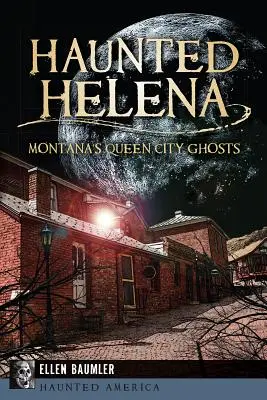 Spuk in Helena: Die Geister von Montana's Queen City - Haunted Helena: Montana's Queen City Ghosts