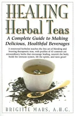 Heilende Kräutertees: Eine vollständige Anleitung zur Herstellung köstlicher, gesunder Getränke - Healing Herbal Teas: A Complete Guide to Making Delicious, Healthful Beverages