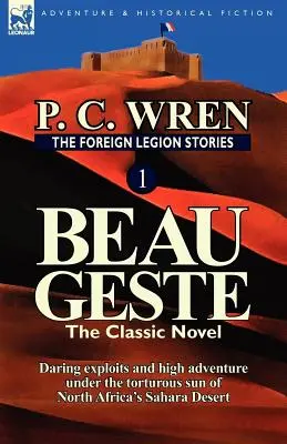 Die Fremdenlegion Geschichten 1: Beau Geste: Wagemutige Abenteuer unter der sengenden Sonne der nordafrikanischen Wüste Sahara - The Foreign Legion Stories 1: Beau Geste: Daring Exploits and High Adventure Under the Torturous Sun of North Africa's Sahara Desert