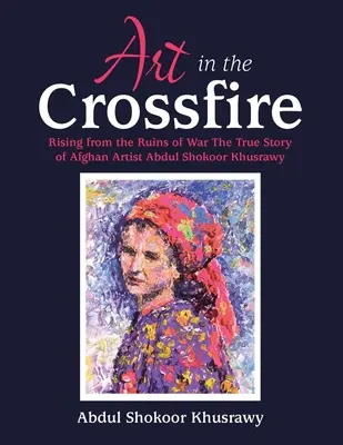 Kunst im Kreuzfeuer: Die wahre Geschichte des afghanischen Künstlers Abdul Shokoor Khusrawy, der aus den Trümmern des Krieges auferstanden ist - Art in the Crossfire: Rising from the Ruins of War the True Story of Afghan Artist Abdul Shokoor Khusrawy