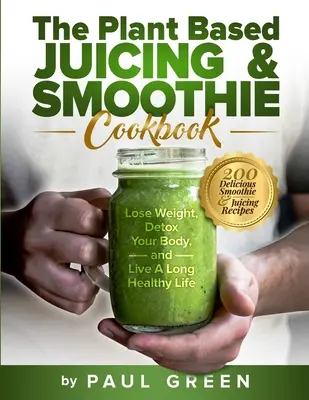 Das Pflanzenbasierte Entsaftungs- und Smoothie-Kochbuch: 200 leckere Smoothie- und Saftrezepte zum Abnehmen, Entgiften und für ein langes, gesundes Leben - The Plant Based Juicing And Smoothie Cookbook: 200 Delicious Smoothie And Juicing Recipes To Lose Weight, Detox Your Body and Live A Long Healthy Life