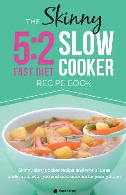 Das Skinny 5:2-Diät-Rezeptbuch für den Slow Cooker: Slow Cooker Rezept- und Menüideen unter 100, 200, 300 und 400 Kalorien für Ihre 5:2-Diät - The Skinny 5:2 Diet Slow Cooker Recipe Book: Slow Cooker Recipe and Menu Ideas Under 100, 200, 300 and 400 Calories for Your 5:2 Diet