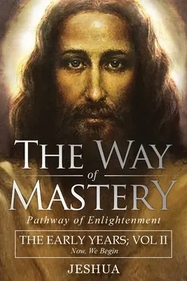 Der Weg der Meisterschaft, Pfad der Erleuchtung: Jeshua, Die frühen Jahre: Band II - The Way of Mastery, Pathway of Enlightenment: Jeshua, The Early Years: Volume II