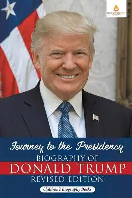 Die Reise zur Präsidentschaft: Biografie von Donald Trump Überarbeitete Ausgabe - Biografische Bücher für Kinder - Journey to the Presidency: Biography of Donald Trump Revised Edition - Children's Biography Books