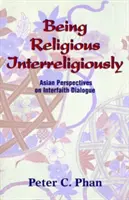 Interreligiös religiös sein: Asiatische Perspektiven des interreligiösen Dialogs - Being Religious Interreligiously: Asian Perspectives on Interfaith Dialogue