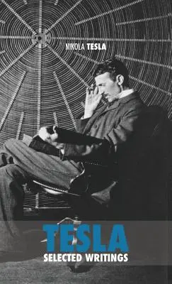 Selected Tesla Writings: eine Sammlung von wissenschaftlichen Abhandlungen und Artikeln über die Arbeit eines der größten Genies aller Zeiten - Selected Tesla Writings: a collection of scientific papers and articles about the work of one of the greatest geniuses of all time