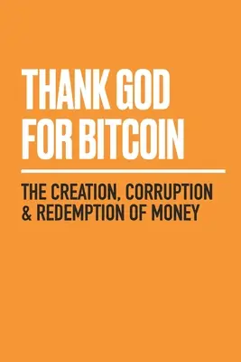 Gott sei Dank für Bitcoin: Die Erschaffung, Korruption und Erlösung des Geldes - Thank God for Bitcoin: The Creation, Corruption and Redemption of Money