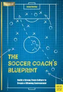 Die Blaupause des Fußballtrainers: Bauen Sie eine starke Teamkultur auf, um ein gewinnbringendes Umfeld zu schaffen - The Soccer Coach's Blueprint: Build a Strong Team Culture to Create a Winning Environment