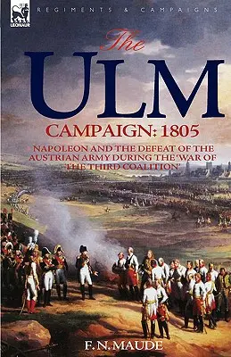 Der Ulmer Feldzug 1805: Napoleon und die Niederlage der österreichischen Armee im „Krieg der dritten Koalition - The Ulm Campaign 1805: Napoleon and the Defeat of the Austrian Army During the 'War of the Third Coalition'