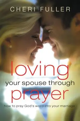Liebe deinen Ehepartner durch Gebet: Wie Sie Gottes Wort in Ihre Ehe beten - Loving Your Spouse Through Prayer: How to Pray God's Word Into Your Marriage