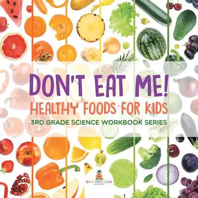 Iss mich nicht! (Gesunde Lebensmittel für Kinder): Wissenschaftliche Arbeitshefte für die 3. Klasse - Don't Eat Me! (Healthy Foods for Kids): 3rd Grade Science Workbook Series