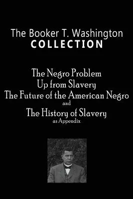 Die Sammlung Booker T. Washington: The Negro Problem, Up from Slavery, The Future of the American Negro, The History of Slavery - The Booker T. Washington Collection: The Negro Problem, Up from Slavery, The Future of the American Negro, The History of Slavery