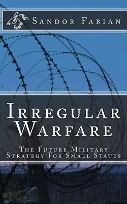 Irreguläre Kriegsführung: Die zukünftige Militärstrategie für kleine Staaten - Irregular Warfare The Future Military Strategy For Small States
