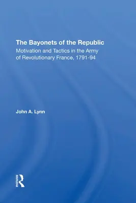 Die Bajonette der Republik: Motivation und Taktik in der Armee des revolutionären Frankreichs, 179194 - The Bayonets of the Republic: Motivation and Tactics in the Army of Revolutionary France, 179194