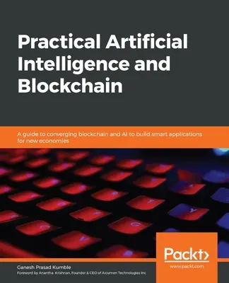 Praktische künstliche Intelligenz und Blockchain: Ein Leitfaden zur Konvergenz von Blockchain und KI, um intelligente Anwendungen für neue Wirtschaftssysteme zu entwickeln - Practical Artificial Intelligence and Blockchain: A guide to converging blockchain and AI to build smart applications for new economies