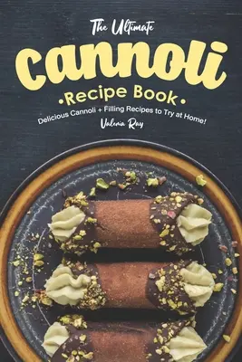 Das ultimative Cannoli-Rezeptbuch: Köstliche Cannoli + Füllungsrezepte zum Ausprobieren für zu Hause! - The Ultimate Cannoli Recipe Book: Delicious Cannoli + Filling Recipes to Try at Home!