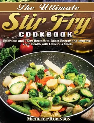 Das ultimative Stir Fry Kochbuch: Leichte und schmackhafte Rezepte für mehr Energie und eine bessere Gesundheit mit köstlichen Mahlzeiten - The Ultimate Stir Fry Cookbook: Effortless and Tasty Recipes to Boost Energy and Improve Your Health with Delicious Meals