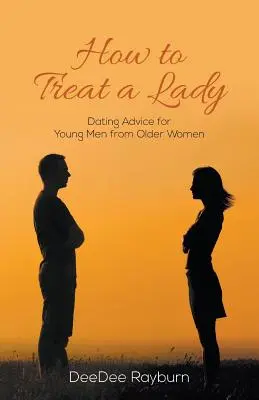 Wie man eine Dame behandelt: Dating-Ratschläge für junge Männer von älteren Frauen - How to Treat a Lady: Dating Advice for Young Men from Older Women