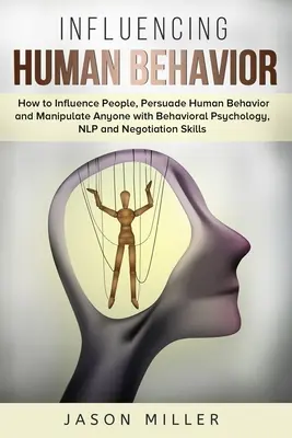 Beeinflussung menschlichen Verhaltens: Wie man mit Verhaltenspsychologie, NLP und Verhandlung Menschen beeinflusst, menschliches Verhalten überredet und jeden manipuliert - Influencing Human Behavior: How to Influence People, Persuade Human Behavior and Manipulate Anyone with Behavioral Psychology, NLP and Negotiation