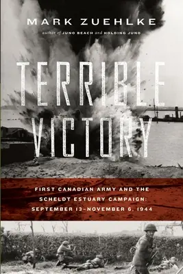 Schrecklicher Sieg: Die Erste Kanadische Armee und der Feldzug an der Scheldemündung: 13. September - 6. November 1944 - Terrible Victory: First Canadian Army and the Scheldt Estuary Campaign: September 13 - November 6, 1944