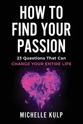 Wie Sie Ihre Leidenschaft finden: 23 Fragen, die Ihr ganzes Leben verändern können - How To Find Your Passion: 23 Questions That Can Change Your Entire Life