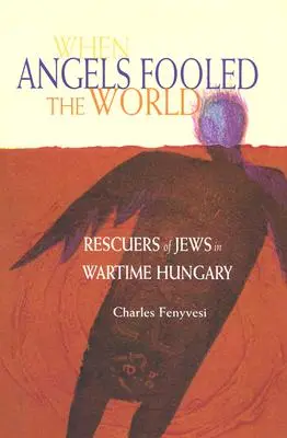 Als Engel die Welt täuschten: Retter der Juden im Ungarn der Kriegszeit - When Angels Fooled the World: Rescuers of Jews in Wartime Hungary