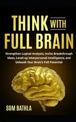 Mit vollem Verstand denken: Die logische Analyse stärken, bahnbrechende Ideen entwickeln, die zwischenmenschliche Intelligenz steigern und das Potenzial Ihres Gehirns freisetzen - Think With Full Brain: Strengthen Logical Analysis, Invite Breakthrough Ideas, Level-up Interpersonal Intelligence, and Unleash Your Brain's