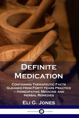 Definitive Medication: Mit therapeutischen Fakten aus vierzig Jahren Praxis - Homöopathische Medizin und pflanzliche Heilmittel - Definite Medication: Containing Therapeutic Facts Gleaned from Forty Years Practice - Homeopathic Medicine and Herbal Remedies