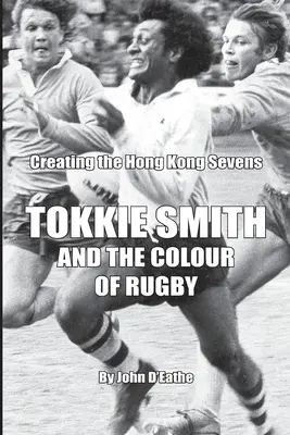 Tokkie Smith und die Farbe des Rugby: Die Entstehung der Hong Kong Rugby Sevens - Tokkie Smith and the Colour of Rugby: Creating the Hong Kong Rugby Sevens