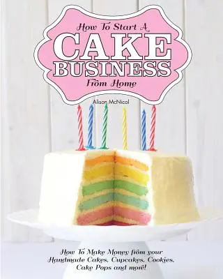 Wie man ein Tortengeschäft von zu Hause aus startet - Wie Sie mit Ihren handgemachten Torten, Cupcakes, Cake Pops und mehr Geld verdienen können! - How to Start a Cake Business from Home - How to Make Money from Your Handmade Cakes, Cupcakes, Cake Pops and More!