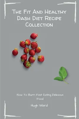 Die Fit And Healthy Dash Diet Rezeptsammlung: Fett verbrennen und abnehmen mit leckeren Dash-Diät-Rezepten - The Fit And Healthy Dash Diet Recipe Collection: Burn Fat and Lose Weight while Enjoying Delicious Dash Diet Recipes