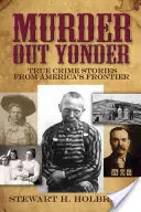 Mord in der Ferne: Wahre Kriminalgeschichten aus Amerikas Grenzgebiet - Murder Out Yonder: True Crime Stories from America's Frontier