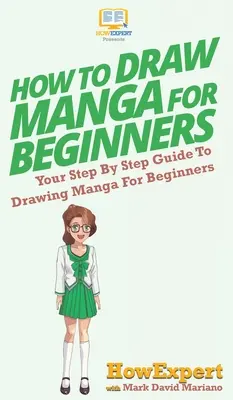 Wie man Manga für Anfänger zeichnet: Ihre schrittweise Anleitung zum Zeichnen von Manga für Anfänger - How To Draw Manga For Beginners: Your Step By Step Guide To Drawing Manga For Beginners