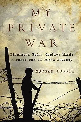 Mein privater Krieg: Befreiter Körper, gefangener Geist: A World War II Pow's Journey - My Private War: Liberated Body, Captive Mind: A World War II Pow's Journey