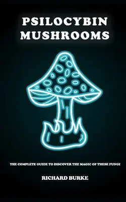 Psilocybin-Pilze: Der vollständige Leitfaden zur Entdeckung der Magie dieser Pilze - Psilocybin Mushrooms: The Complete Guide to Discover the Magic of These Fungi