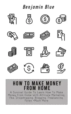 Wie man von zu Hause aus Geld verdient: Ein Überlebensleitfaden zum Erlernen des Geldverdienens von zu Hause mit Affiliate Marketing, Fba, Dropshipping, Blogging, Freelanci - How to Make Money from Home: A Survival Guide To Learn How To Make Money From Home With Affiliate Marketing, Fba, Dropshipping, Blogging, Freelanci