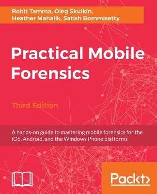 Praktische mobile Forensik - Dritte Auflage: Ein praktischer Leitfaden zur Beherrschung der mobilen Forensik für die Plattformen iOS, Android und Windows Phone - Practical Mobile Forensics - Third Edition: A hands-on guide to mastering mobile forensics for the iOS, Android, and the Windows Phone platforms