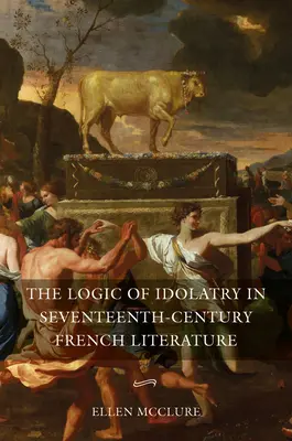 Die Logik der Idolatrie in der französischen Literatur des siebzehnten Jahrhunderts - The Logic of Idolatry in Seventeenth-Century French Literature