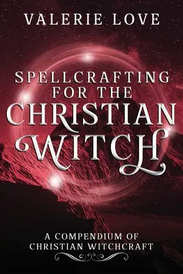 Zaubern für die christliche Hexe: Ein Kompendium der christlichen Hexenkunst - Spellcrafting for the Christian Witch: A Compendium of Christian Witchcraft