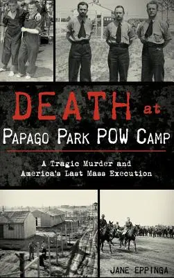 Tod im Kriegsgefangenenlager Papago Park: Ein tragischer Mord und Amerikas letzte Massenexekution - Death at Papago Park POW Camp: A Tragic Murder and America's Last Mass Execution