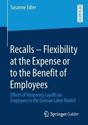 Rückrufe - Flexibilität auf Kosten oder zu Gunsten der Arbeitnehmer: Auswirkungen vorübergehender Entlassungen auf die Beschäftigten auf dem deutschen Arbeitsmarkt - Recalls - Flexibility at the Expense or to the Benefit of Employees: Effects of Temporary Layoffs on Employees in the German Labor Market